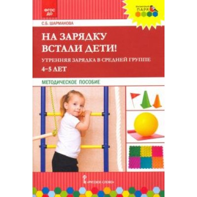 Светлана Шарманова: На зарядку встали дети! Утренняя зарядка в средней группе (4–5 лет). Методическое пособие Светлана Шарманова: На зарядку встали дети! Утренняя зарядка в средней группе (4–5 лет). Методическое пособие
