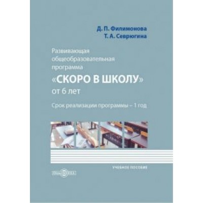 Филимонова, Севрюгина: Развивающая общеобразовательная программа «Скоро в школу» от 6 лет Филимонова, Севрюгина: Развивающая общеобразовательная программа «Скоро в школу» от 6 лет