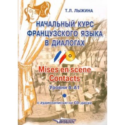 Тамара Лыжина: Начальный курс французского языка  в диалогах. Mises en scene. Contacts. Уровни А-А1 (+СD) Тамара Лыжина: Начальный курс французского языка  в диалогах. Mises en scene. Contacts. Уровни А-А1 (+СD)
