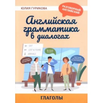 Юлия Гурикова: Английская грамматика в диалогах. Глаголы Юлия Гурикова: Английская грамматика в диалогах. Глаголы