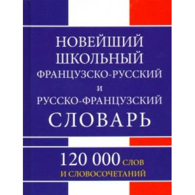 Новейший школьный французско-русский и русско-французский словарь. 120 000 слов и словосочетаний Новейший школьный французско-русский и русско-французский словарь. 120 000 слов и словосочетаний