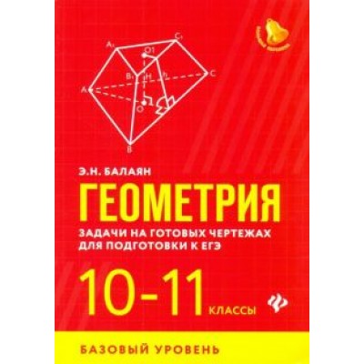 Эдуард Балаян: Геометрия. 10-11 классы. Задачи на готовых чертежах для подготовки к ЕГЭ. Базовый уровень Эдуард Балаян: Геометрия. 10-11 классы. Задачи на готовых чертежах для подготовки к ЕГЭ. Базовый уровень