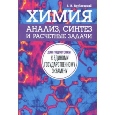 Александр Врублевский: Химия. Анализ, синтез и расчетные задачи для подготовки к единому государственному экзамену Александр Врублевский: Химия. Анализ, синтез и расчетные задачи для подготовки к единому государственному экзамену