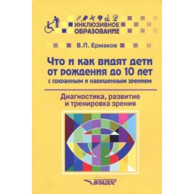 Виталий Ермаков: Что и как видят дети от рождения до 10 лет с сохраненным и нарушенным зрением. Учебное пособие Виталий Ермаков: Что и как видят дети от рождения до 10 лет с сохраненным и нарушенным зрением. Учебное пособие