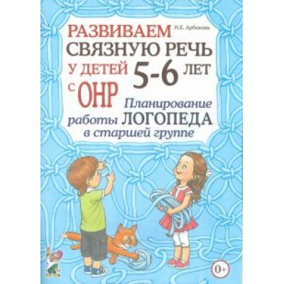 Нелли Арбекова: Развиваем связную речь у детей 5- 6 лет с ОНР. Планирование работы логопеда в старшей группе Нелли Арбекова: Развиваем связную речь у детей 5- 6 лет с ОНР. Планирование работы логопеда в старшей группе