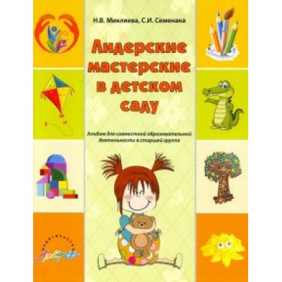 Микляева, Семенака: Лидерские мастерские в детском саду. Альбом для совместной образовательной деятельности в ст. группе Микляева, Семенака: Лидерские мастерские в детском саду. Альбом для совместной образовательной деятельности в ст. группе