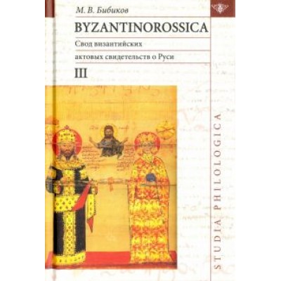 Михаил Бибиков: Byzantinorossica. Свод византийских свидетельств о Руси. Том 3 Михаил Бибиков: Byzantinorossica. Свод византийских свидетельств о Руси. Том 3