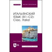 Карло Анчидеи: Итальянский язык, В1–С2. Ciao, Italia! Учебное пособие