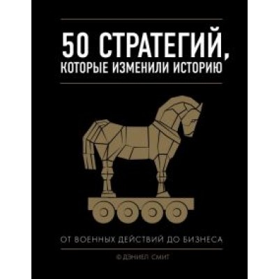 Дэниел Смит: 50 стратегий, которые изменили историю. От военных действий до бизнеса Дэниел Смит: 50 стратегий, которые изменили историю. От военных действий до бизнеса