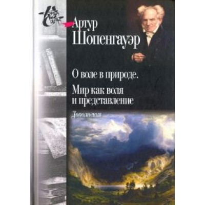 Артур Шопенгауэр: О воле в природе. Мир как воля и представление. Дополнения Артур Шопенгауэр: О воле в природе. Мир как воля и представление. Дополнения