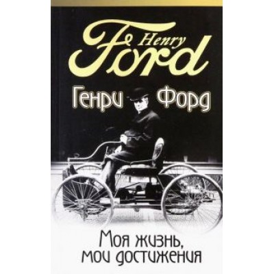 Генри Форд: Моя жизнь, мои достижения Генри Форд: Моя жизнь, мои достижения
