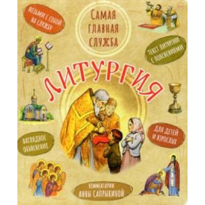 Литургия. Самая главная служба. Текст с объяснениями для детей и взрослых Литургия. Самая главная служба. Текст с объяснениями для детей и взрослых