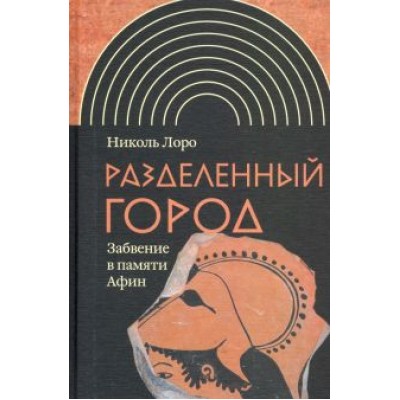 Николь Лоро: Разделенный город. Забвение в памяти Афин Николь Лоро: Разделенный город. Забвение в памяти Афин