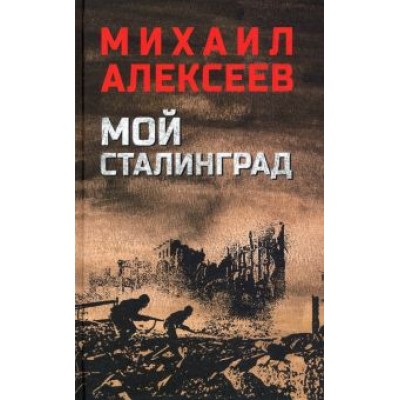 Михаил Алексеев: Мой Сталинград Михаил Алексеев: Мой Сталинград