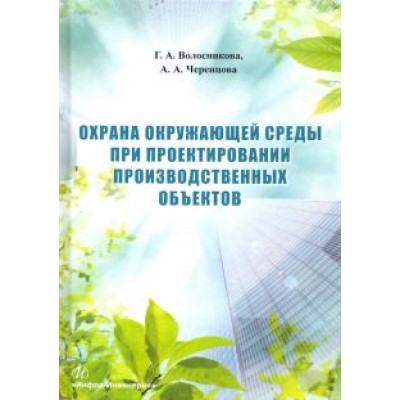 Волосникова, Черенцова: Охрана окружающей среды при проектировании производственных объектов. Учебное пособие Волосникова, Черенцова: Охрана окружающей среды при проектировании производственных объектов. Учебное пособие