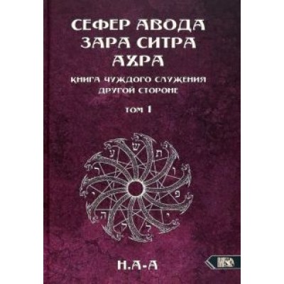 А-А Н.: Сефер Авода Зара ситра Ахра. Книга чуждого служения другой стороне. Том 1 А-А Н.: Сефер Авода Зара ситра Ахра. Книга чуждого служения другой стороне. Том 1