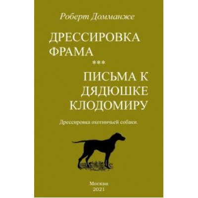Роберт Домманже: Дрессировка Фрама. Письма к дядюшке Клодомиру. Дрессировка охотничьей собаки Роберт Домманже: Дрессировка Фрама. Письма к дядюшке Клодомиру. Дрессировка охотничьей собаки