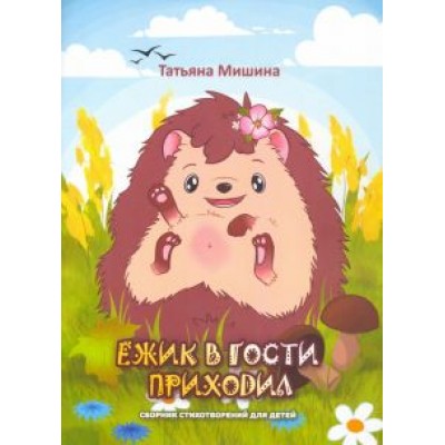 Татьяна Мишина: Ёжик в гости приходил. Сборник детских стихотворений Татьяна Мишина: Ёжик в гости приходил. Сборник детских стихотворений