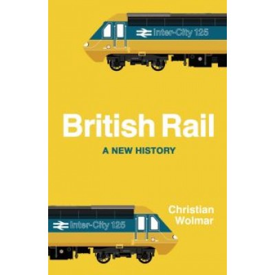 Christian Wolmar: British Rail. A New History Christian Wolmar: British Rail. A New History