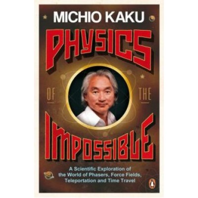Michio Kaku: Physics of the Impossible. A Scientific Exploration of the World of Phasers, Force Fields Michio Kaku: Physics of the Impossible. A Scientific Exploration of the World of Phasers, Force Fields