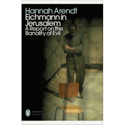 Hannah Arendt: Eichmann in Jerusalem. A Report on the Banality of Evil Hannah Arendt: Eichmann in Jerusalem. A Report on the Banality of Evil