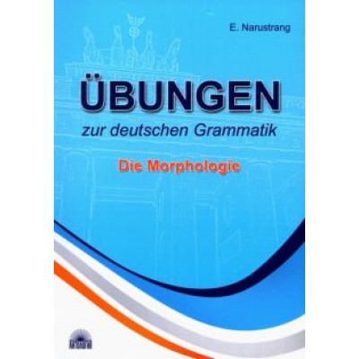 Екатерина Нарустранг: Ubungen zur deutschen Grammatik. Teil I. Die Morphologie Екатерина Нарустранг: Ubungen zur deutschen Grammatik. Teil I. Die Morphologie