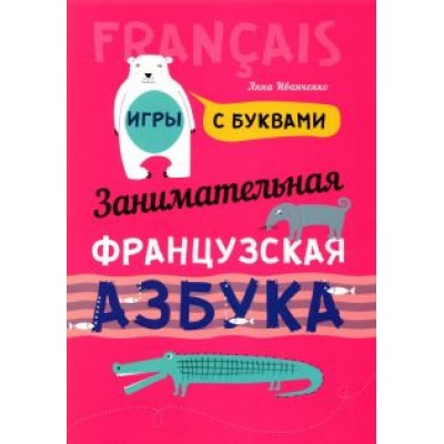 Анна Иванченко: Занимательная французская азбука. Игры с буквами Анна Иванченко: Занимательная французская азбука. Игры с буквами