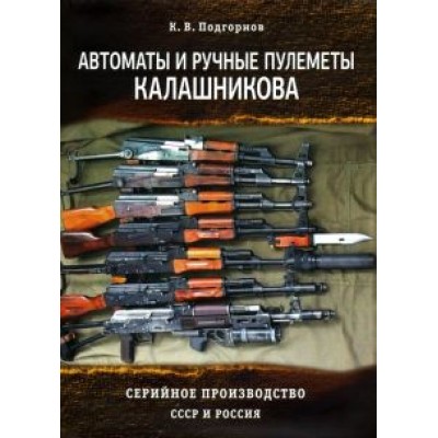 К. Подгорнов: Автоматы и ручные пулеметы Калашникова. Серийное производство. СССР и Россия. Справочник К. Подгорнов: Автоматы и ручные пулеметы Калашникова. Серийное производство. СССР и Россия. Справочник