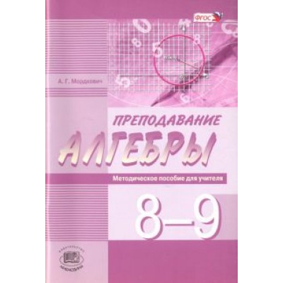 Александр Мордкович: Преподавание алгебры в 8-9 классах по уч. А. Мордковича, Н. Николаева. Методическое пособие. ФГОС Александр Мордкович: Преподавание алгебры в 8-9 классах по уч. А. Мордковича, Н. Николаева. Методическое пособие. ФГОС