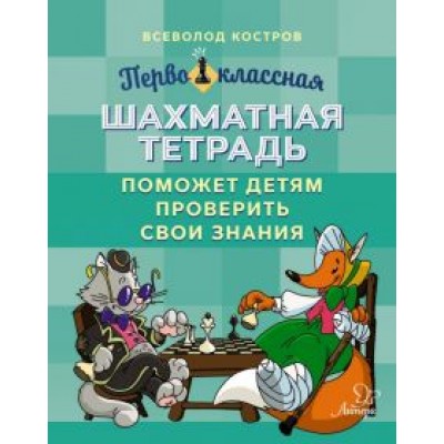 Всеволод Костров: Первоклассная шахматная тетрадь поможет детям проверить свои знания Всеволод Костров: Первоклассная шахматная тетрадь поможет детям проверить свои знания