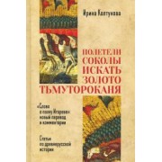 Ирина Колтунова: "Полетели соколы искать золото тьмутороканя". "Слово о полку Игореве" новый перевод и комментарии