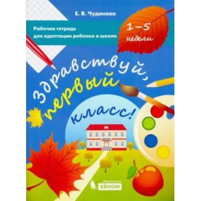 Елена Чудинова: Здравствуй, первый класс! Рабочая тетрадь для адаптации ребенка в школе (1-5 недели) Елена Чудинова: Здравствуй, первый класс! Рабочая тетрадь для адаптации ребенка в школе (1-5 недели)