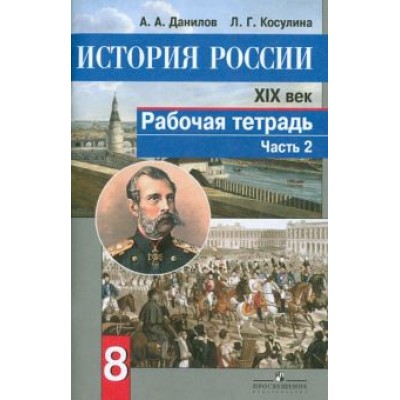 Данилов, Косулина: История России. XIX век. 8 класс. Рабочая тетрадь в 2-х частях. Часть 2. ФГОС Данилов, Косулина: История России. XIX век. 8 класс. Рабочая тетрадь в 2-х частях. Часть 2. ФГОС