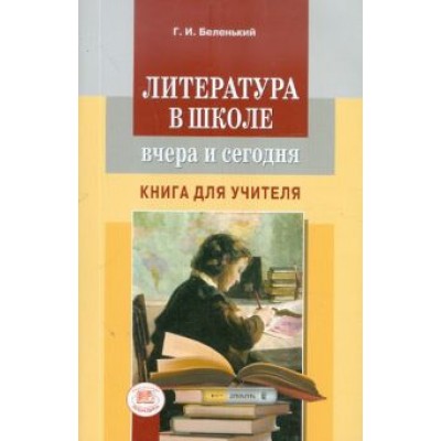 Геннадий Беленький: Литература в школе вчера и сегодня. Книга для учителя Геннадий Беленький: Литература в школе вчера и сегодня. Книга для учителя