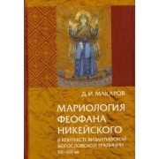 Дмитрий Макаров: Мариология Феофана Никейского. В контексте византийской богословской традиции VII-XIV вв.