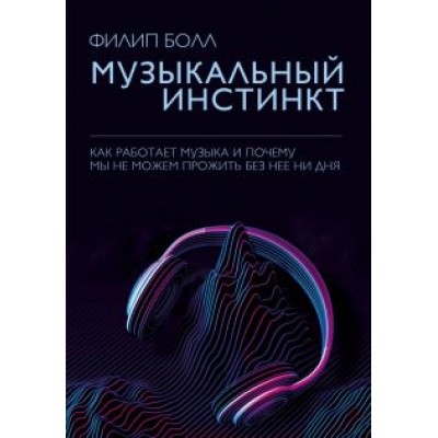 Филип Болл: Музыкальный инстинкт. Почему мы любим музыку Филип Болл: Музыкальный инстинкт. Почему мы любим музыку