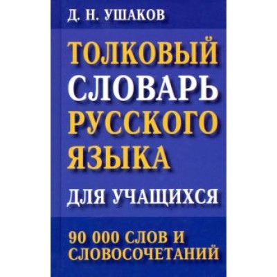 Дмитрий Ушаков: Толковый словарь русского языка для учащихся. 90 000 слов и словосочетаний Дмитрий Ушаков: Толковый словарь русского языка для учащихся. 90 000 слов и словосочетаний