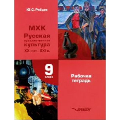 Юрий Рябцев: МХК. Русская художественная культура XX - начало XXI в. 9 класс. Рабочая тетрадь Юрий Рябцев: МХК. Русская художественная культура XX - начало XXI в. 9 класс. Рабочая тетрадь