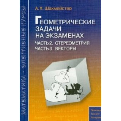 Александр Шахмейстер: Геометрические задачи на экзаменах. Часть 2. Стереометрия. Часть 3. Векторы Александр Шахмейстер: Геометрические задачи на экзаменах. Часть 2. Стереометрия. Часть 3. Векторы