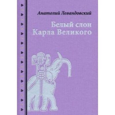 Анатолий Левандовский: Белый слон Карла Великого. Невыдуманные истории Анатолий Левандовский: Белый слон Карла Великого. Невыдуманные истории