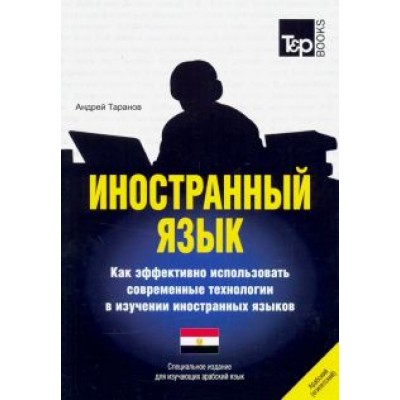 Андрей Таранов: Иностранный язык. Как эффективно использовать современные технологии. Арабский (египетский) язык Андрей Таранов: Иностранный язык. Как эффективно использовать современные технологии. Арабский (египетский) язык