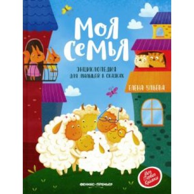 Елена Ульева: Моя семья. Энциклопедия для малышей в сказках Елена Ульева: Моя семья. Энциклопедия для малышей в сказках
