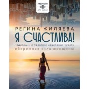 Регина Жиляева: Я счастлива! Медитации и практики исцеления чувств. Обережная сила женщины