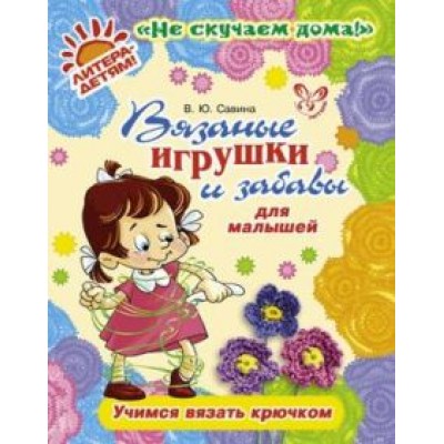 Валентина Савина: Вязаные игрушки и забавы для малышей. Учимся вязать крючком Валентина Савина: Вязаные игрушки и забавы для малышей. Учимся вязать крючком