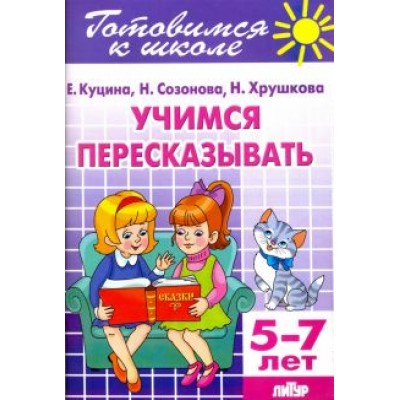 Куцина, Созонова, Хрушкова: Учимся пересказывать. 5-7 лет Куцина, Созонова, Хрушкова: Учимся пересказывать. 5-7 лет