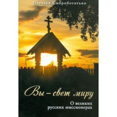 Н. Скоробогатько: Вы - свет миру. О великих русских миссионерах Н. Скоробогатько: Вы - свет миру. О великих русских миссионерах