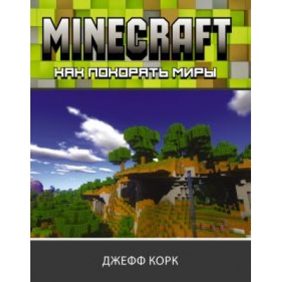 Джефф Корк: Minecraft. Как покорять миры Джефф Корк: Minecraft. Как покорять миры