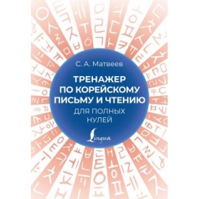 С. Матвеев: Тренажер по корейскому письму и чтению для полных нулей С. Матвеев: Тренажер по корейскому письму и чтению для полных нулей