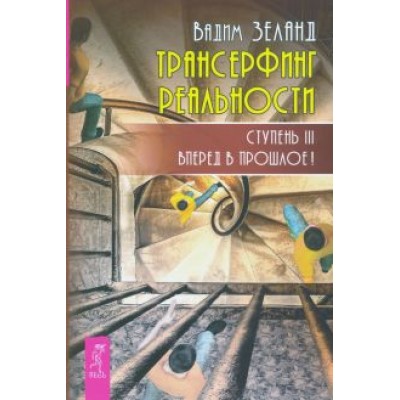 Вадим Зеланд: Трансерфинг реальности. Ступень 3. Вперед в прошлое! Вадим Зеланд: Трансерфинг реальности. Ступень 3. Вперед в прошлое!