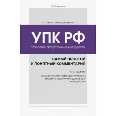 Юрий Чурилов: Уголовно-процессуальный кодекс РФ. Самый простой и понятный комментарий Юрий Чурилов: Уголовно-процессуальный кодекс РФ. Самый простой и понятный комментарий